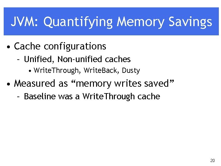 JVM: Quantifying Memory Savings • Cache configurations – Unified, Non-unified caches • Write. Through,