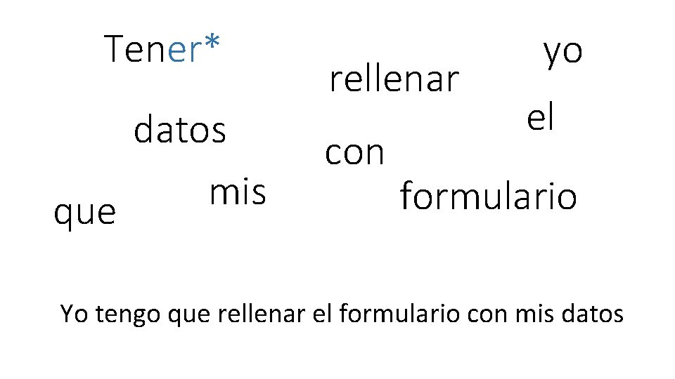 Tener* datos mis que rellenar con yo el formulario Yo tengo que rellenar el