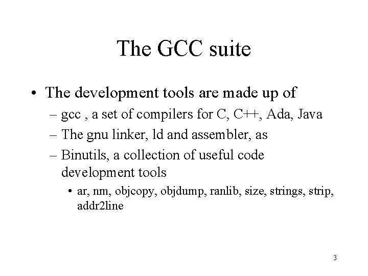 The GCC suite • The development tools are made up of – gcc ,