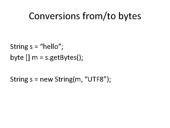 Conversions from/to bytes String s = “hello”; byte [] m = s. get. Bytes();