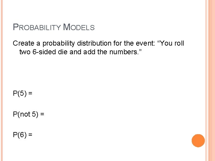 PROBABILITY MODELS Create a probability distribution for the event: “You roll two 6 -sided