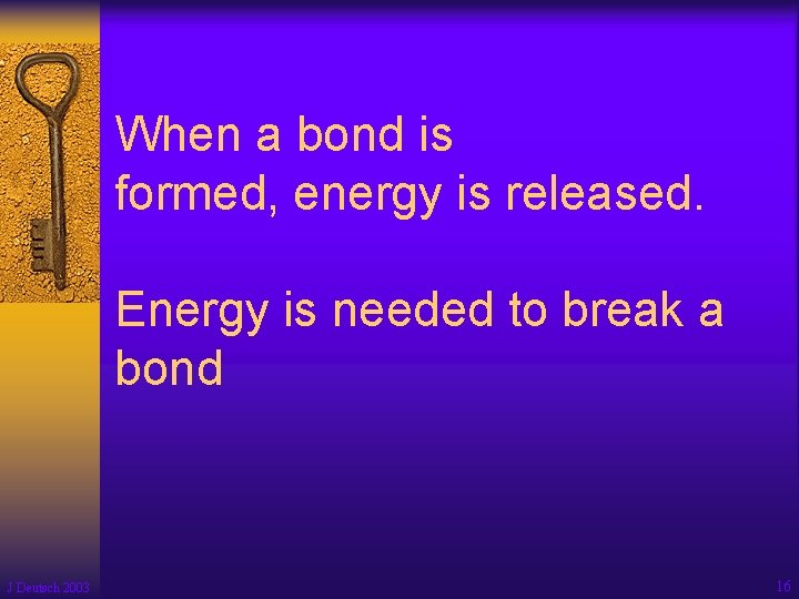 When a bond is formed, energy is released. Energy is needed to break a