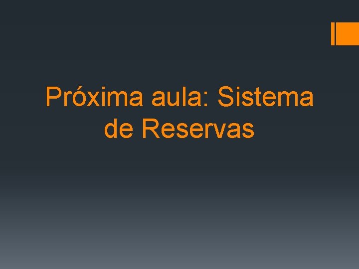 Próxima aula: Sistema de Reservas 