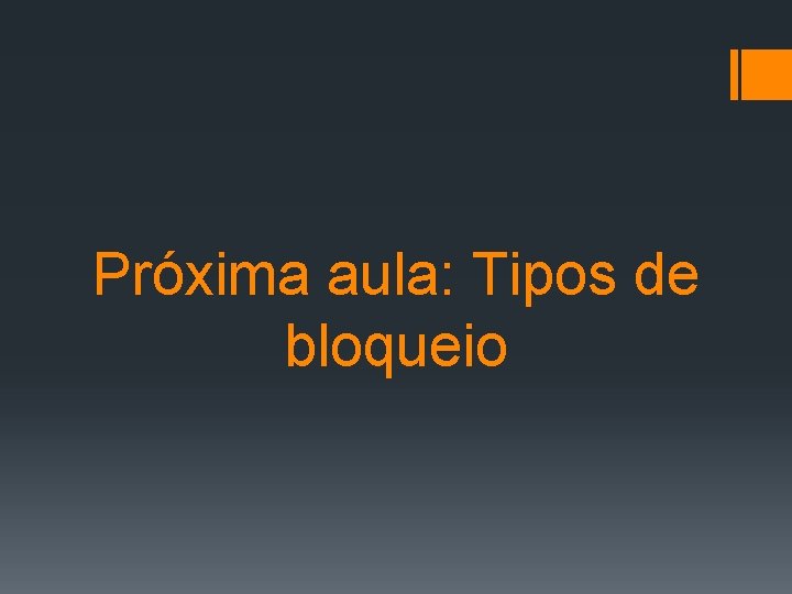 Próxima aula: Tipos de bloqueio 