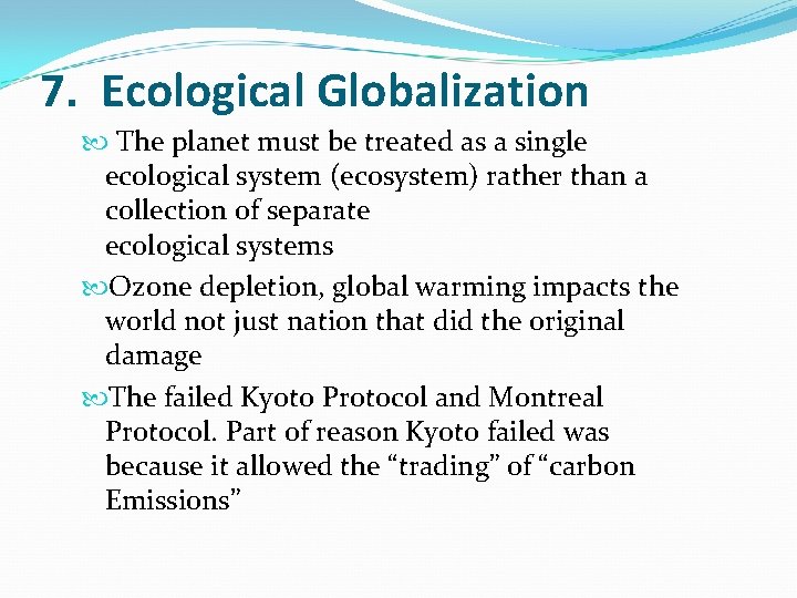 7. Ecological Globalization The planet must be treated as a single ecological system (ecosystem) 7. Ecological Globalization The planet must be treated as a single ecological system (ecosystem)