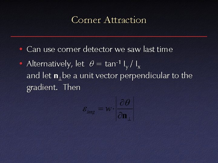 Corner Attraction • Can use corner detector we saw last time • Alternatively, let