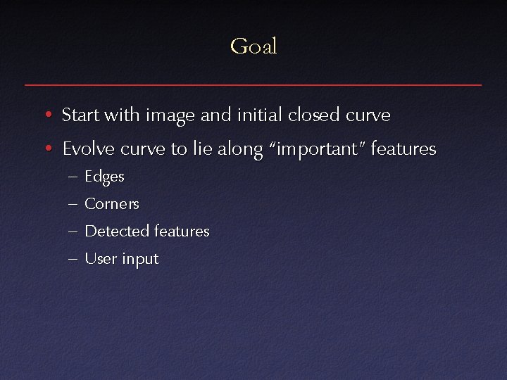 Goal • Start with image and initial closed curve • Evolve curve to lie