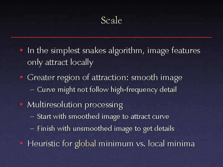 Scale • In the simplest snakes algorithm, image features only attract locally • Greater