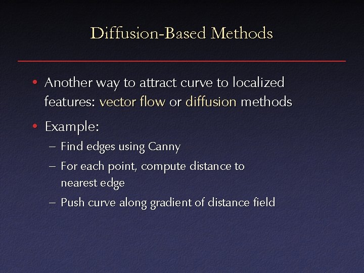 Diffusion-Based Methods • Another way to attract curve to localized features: vector flow or