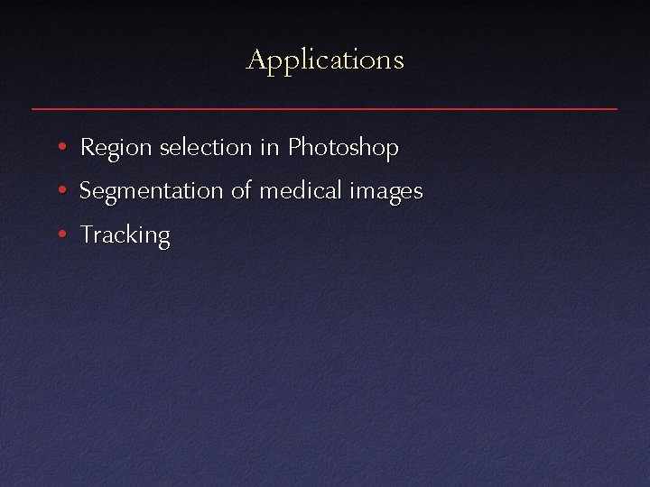 Applications • Region selection in Photoshop • Segmentation of medical images • Tracking 