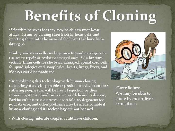 Benefits of Cloning • Scientists believe that they may be able to treat heart