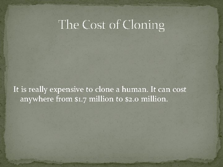 The Cost of Cloning It is really expensive to clone a human. It can