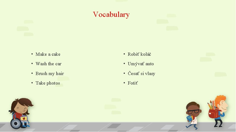 Vocabulary • Make a cake • Robiť koláč • Wash the car • Umývať