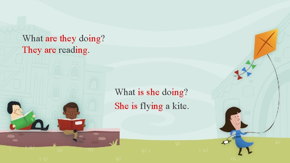 What are they doing? They are reading. What is she doing? She is flying