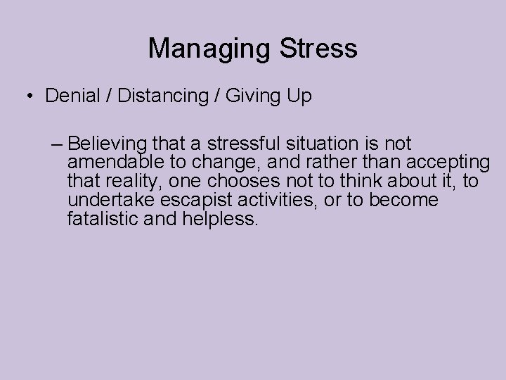 Managing Stress • Denial / Distancing / Giving Up – Believing that a stressful