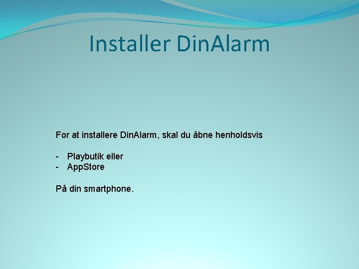 Installer Din. Alarm For at installere Din. Alarm, skal du åbne henholdsvis - Playbutik