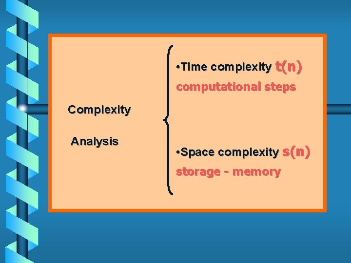  • Time complexity t(n) computational steps Complexity Analysis • Space complexity s(n) storage