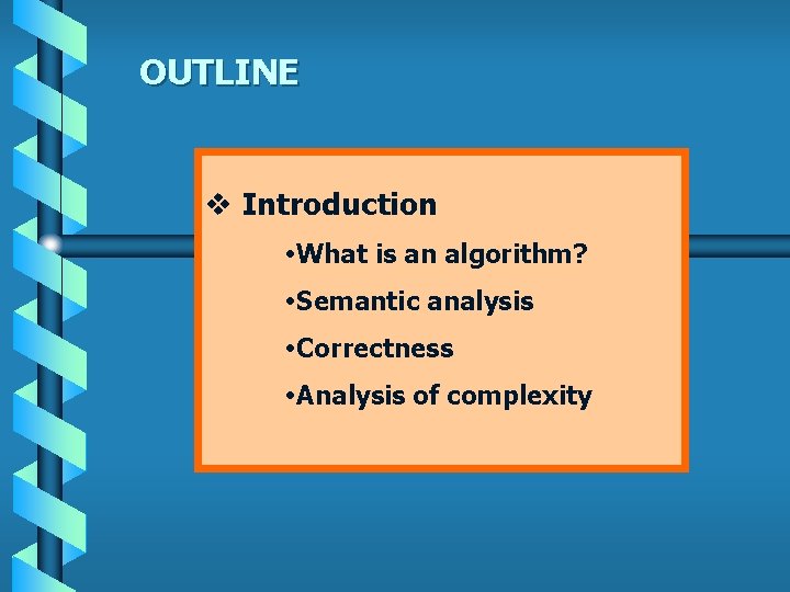 OUTLINE v Introduction What is an algorithm? Semantic analysis Correctness Analysis of complexity 