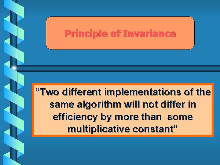 Principle of Invariance “Two different implementations of the same algorithm will not differ in