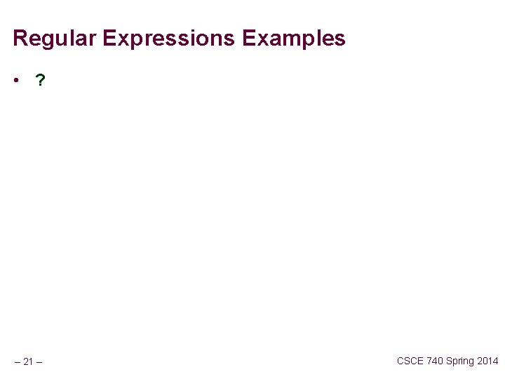 Regular Expressions Examples • ? – 21 – CSCE 740 Spring 2014 