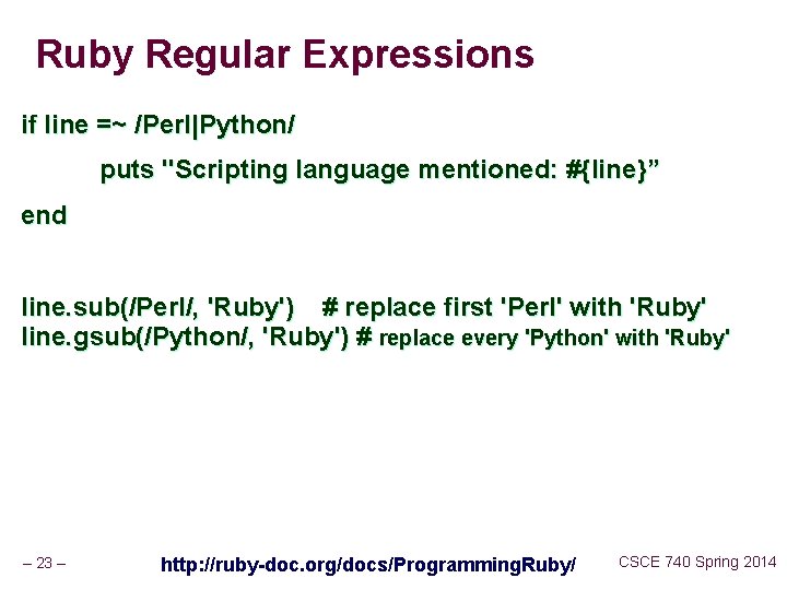 Ruby Regular Expressions if line =~ /Perl|Python/ puts "Scripting language mentioned: #{line}” end line.