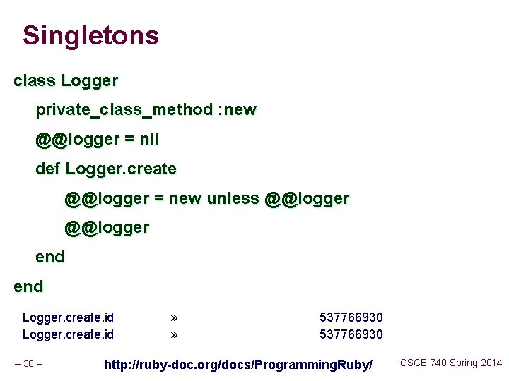Singletons class Logger private_class_method : new @@logger = nil def Logger. create @@logger =