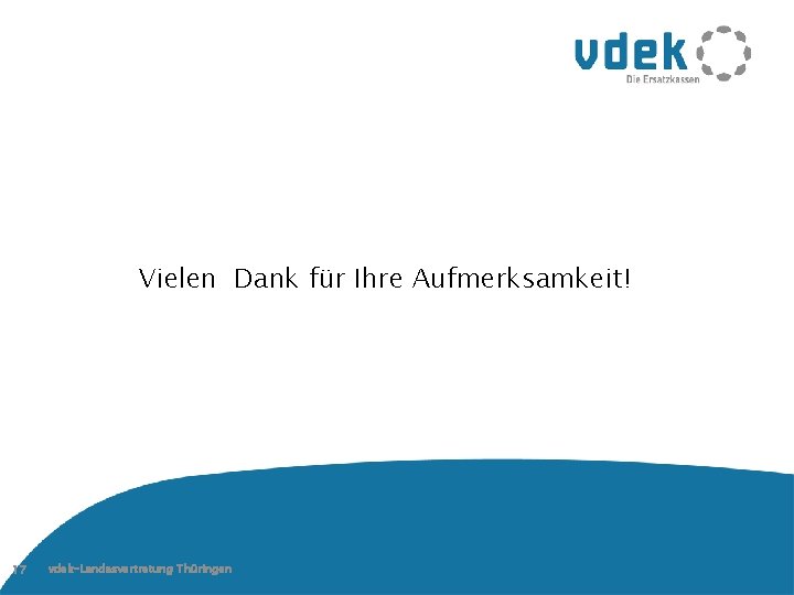 Vielen Dank für Ihre Aufmerksamkeit! 17 vdek-Landesvertretung Thüringen 