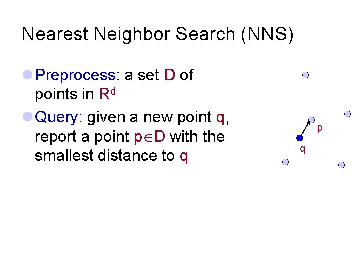 Nearest Neighbor Search (NNS) l Preprocess: a set D of points in Rd l