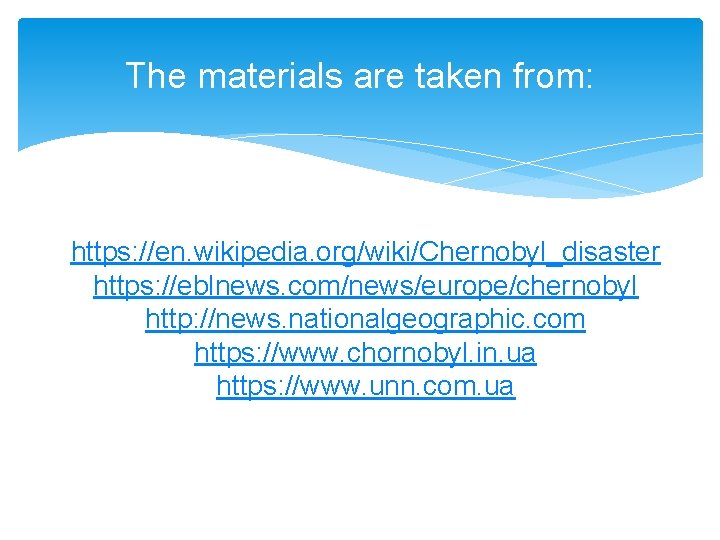 The materials are taken from: https: //en. wikipedia. org/wiki/Chernobyl_disaster https: //eblnews. com/news/europe/chernobyl http: //news.