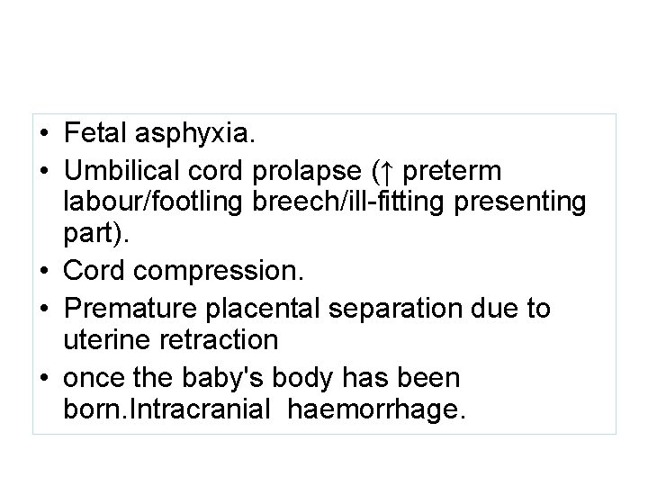  • Fetal asphyxia. • Umbilical cord prolapse (↑ preterm labour/footling breech/ill-fitting presenting part).
