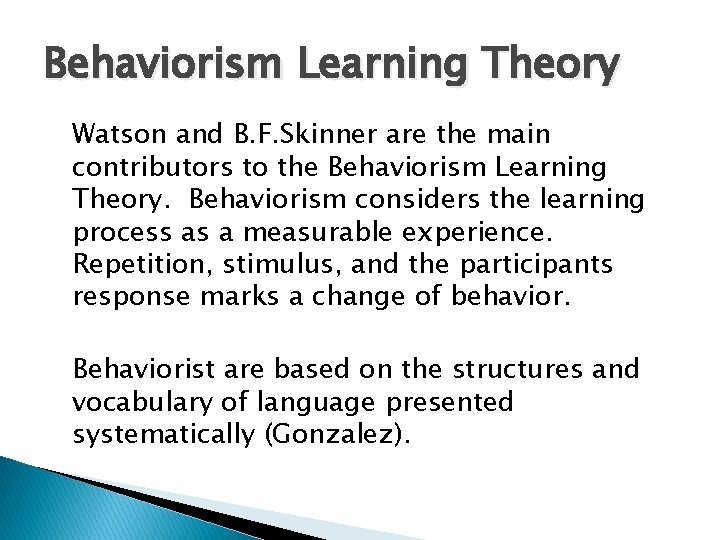 Behaviorism Learning Theory Watson and B. F. Skinner are the main contributors to the Behaviorism Learning Theory Watson and B. F. Skinner are the main contributors to the