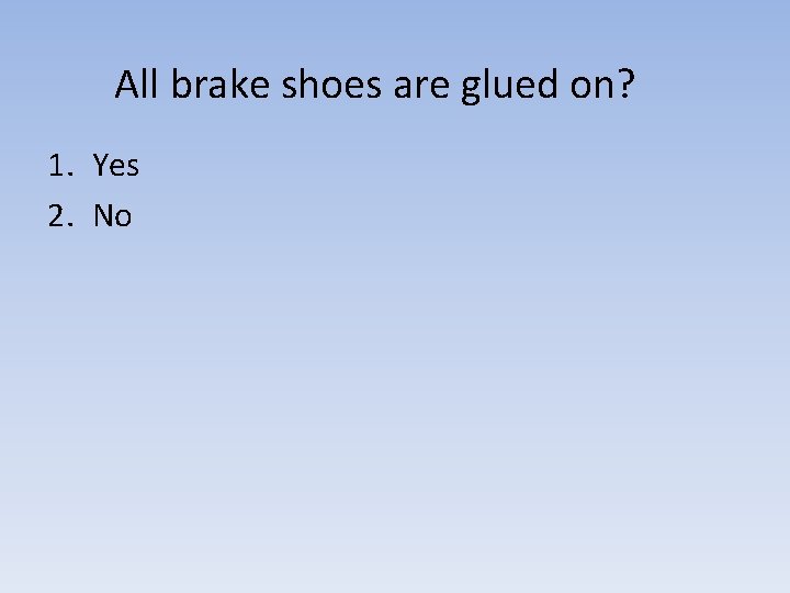 All brake shoes are glued on? 1. Yes 2. No 