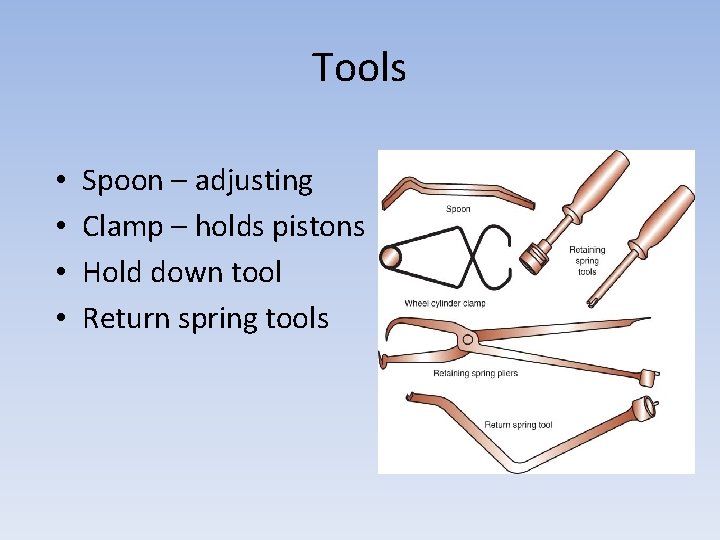 Tools • • Spoon – adjusting Clamp – holds pistons Hold down tool Return