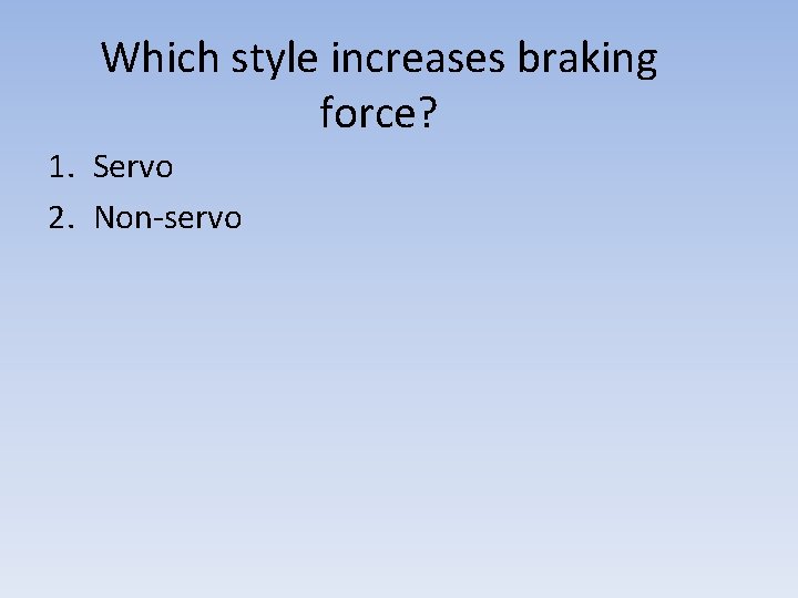 Which style increases braking force? 1. Servo 2. Non-servo 