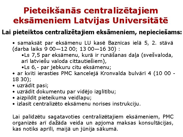 Pieteikšanās centralizētajiem eksāmeniem Latvijas Universitātē Lai pieteiktos centralizētajiem eksāmeniem, nepieciešams: • samaksāt par eksāmenu