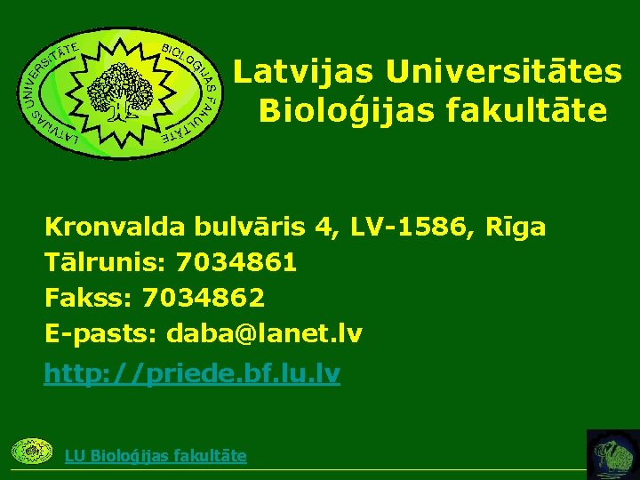Latvijas Universitātes Bioloģijas fakultāte Kronvalda bulvāris 4, LV-1586, Rīga Tālrunis: 7034861 Fakss: 7034862 E-pasts: