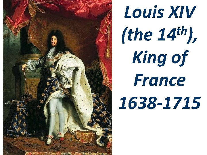 Louis XIV th (the 14 ), King of France 1638 -1715 