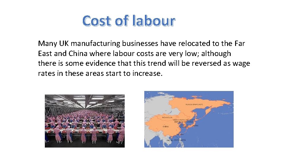 Cost of labour Many UK manufacturing businesses have relocated to the Far East and