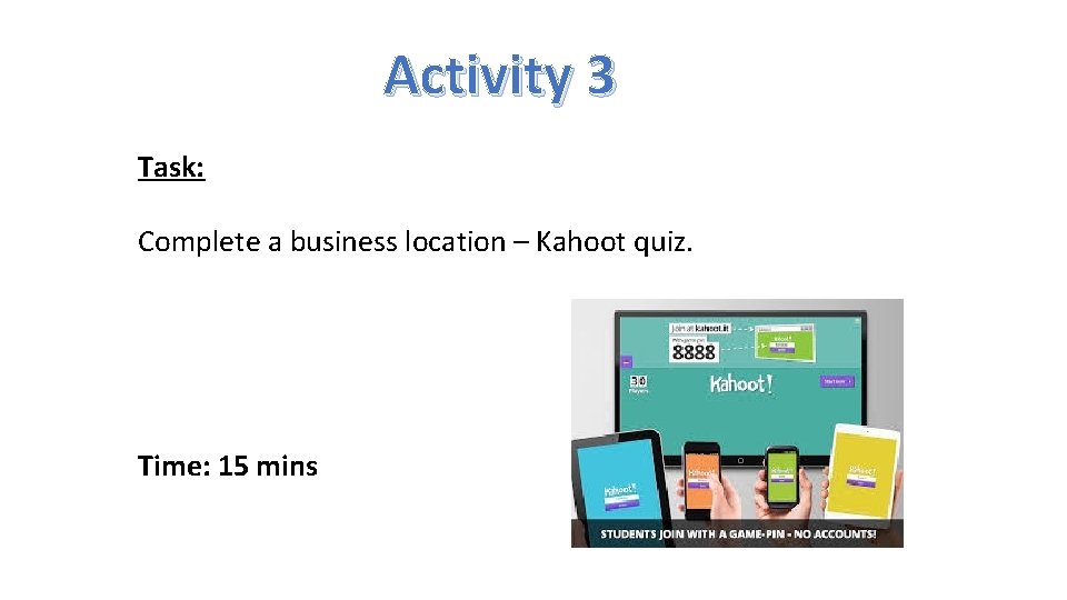 Activity 3 Task: Complete a business location – Kahoot quiz. Time: 15 mins 