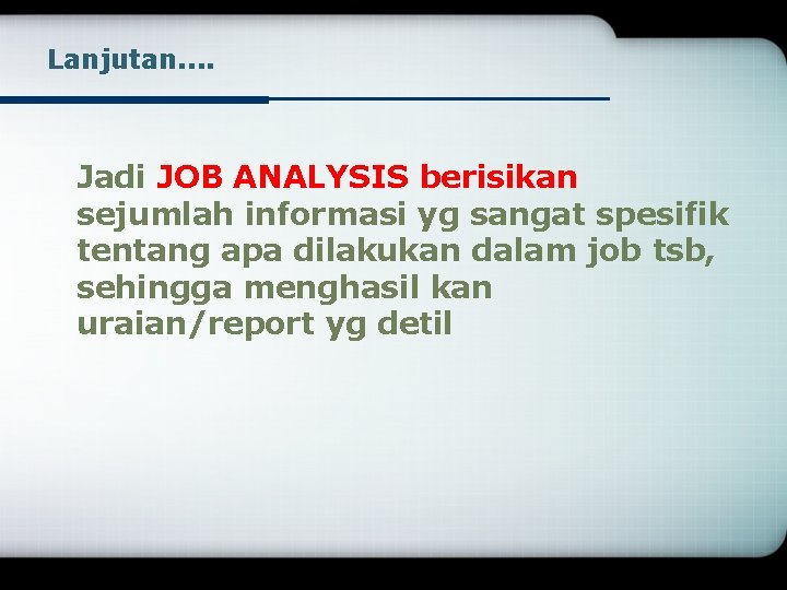 Lanjutan. . Jadi JOB ANALYSIS berisikan sejumlah informasi yg sangat spesifik tentang apa dilakukan