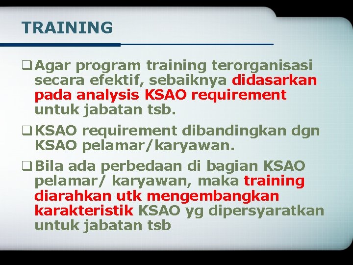 TRAINING q Agar program training terorganisasi secara efektif, sebaiknya didasarkan pada analysis KSAO requirement