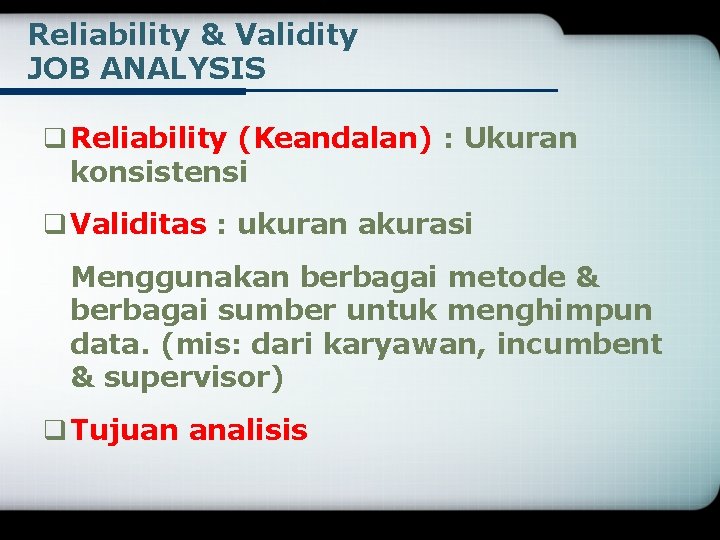 Reliability & Validity JOB ANALYSIS q Reliability (Keandalan) : Ukuran konsistensi q Validitas :