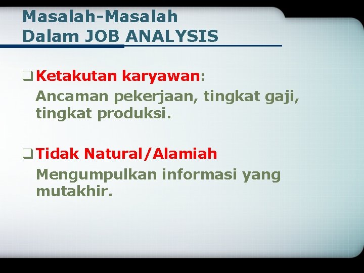 Masalah-Masalah Dalam JOB ANALYSIS q Ketakutan karyawan: Ancaman pekerjaan, tingkat gaji, tingkat produksi. q