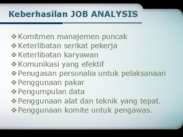 Keberhasilan JOB ANALYSIS v Komitmen manajemen puncak v Keterlibatan serikat pekerja v Keterlibatan karyawan