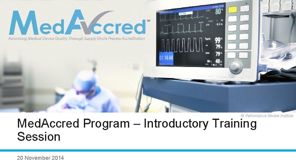 © Performance Review Institute Med. Accred Program – Introductory Training Session 20©November 2014 Performance