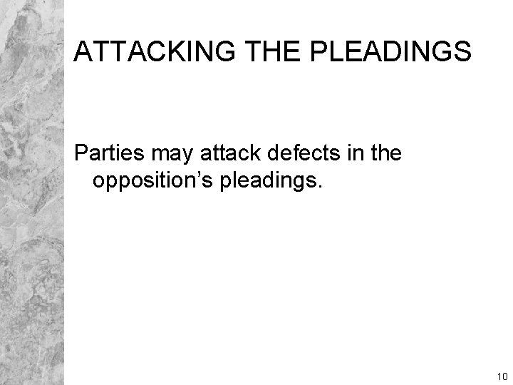 ATTACKING THE PLEADINGS Parties may attack defects in the opposition’s pleadings. 10 