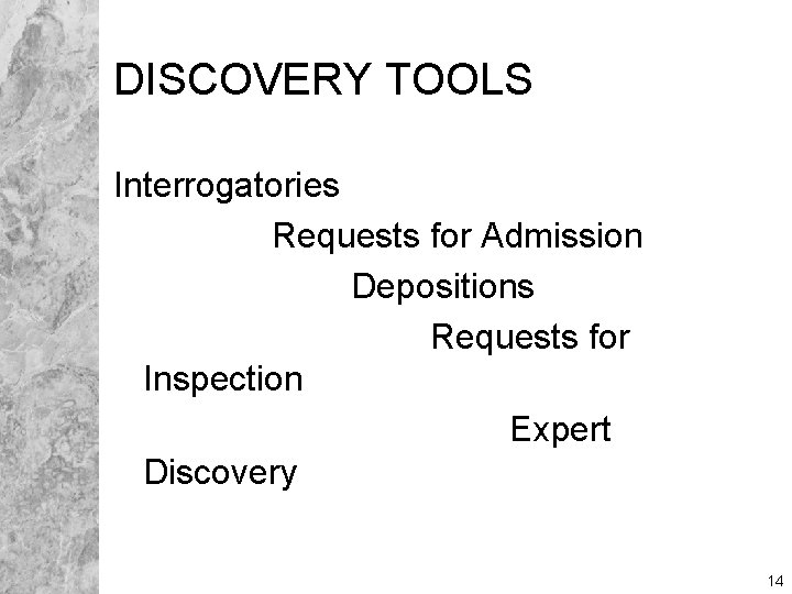 DISCOVERY TOOLS Interrogatories Requests for Admission Depositions Requests for Inspection Expert Discovery 14 