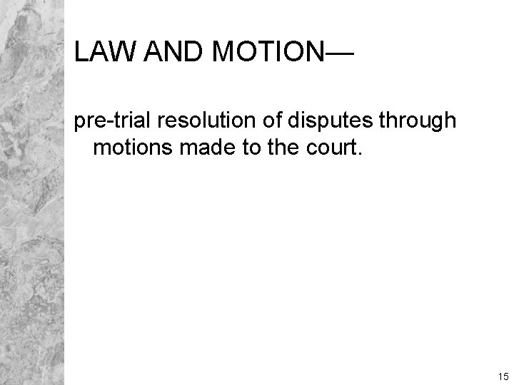 LAW AND MOTION— pre-trial resolution of disputes through motions made to the court. 15