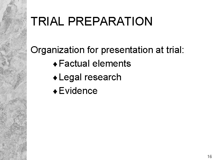 TRIAL PREPARATION Organization for presentation at trial: ¨Factual elements ¨Legal research ¨Evidence 16 