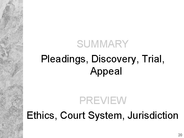 SUMMARY Pleadings, Discovery, Trial, Appeal PREVIEW Ethics, Court System, Jurisdiction 20 